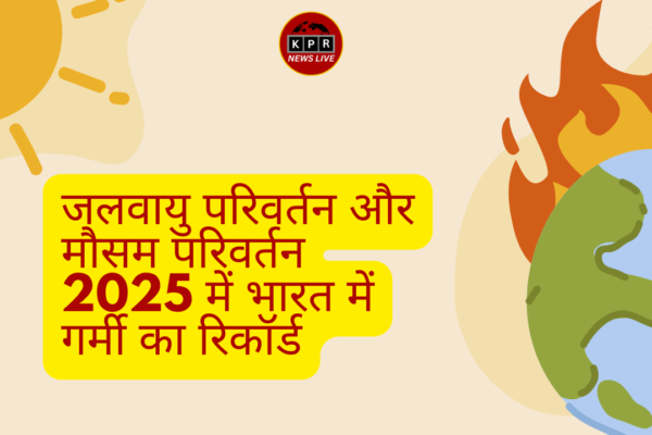 जलवायु परिवर्तन और मौसम परिवर्तन 2025 में भारत में गर्मी का रिकॉर्ड