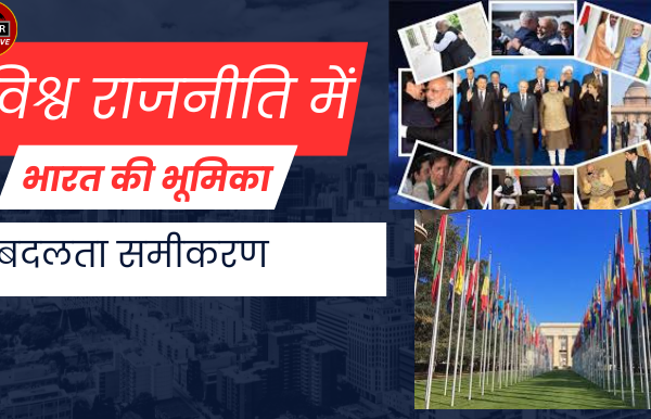 विश्व राजनीति में भारत की भूमिका बदलता समीकरण विश्व राजनीति में भारत की भूमिका बदलता समीकरण