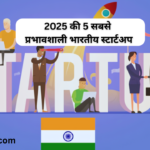 2025 की 5 सबसे प्रभावशाली भारतीय स्टार्टअप