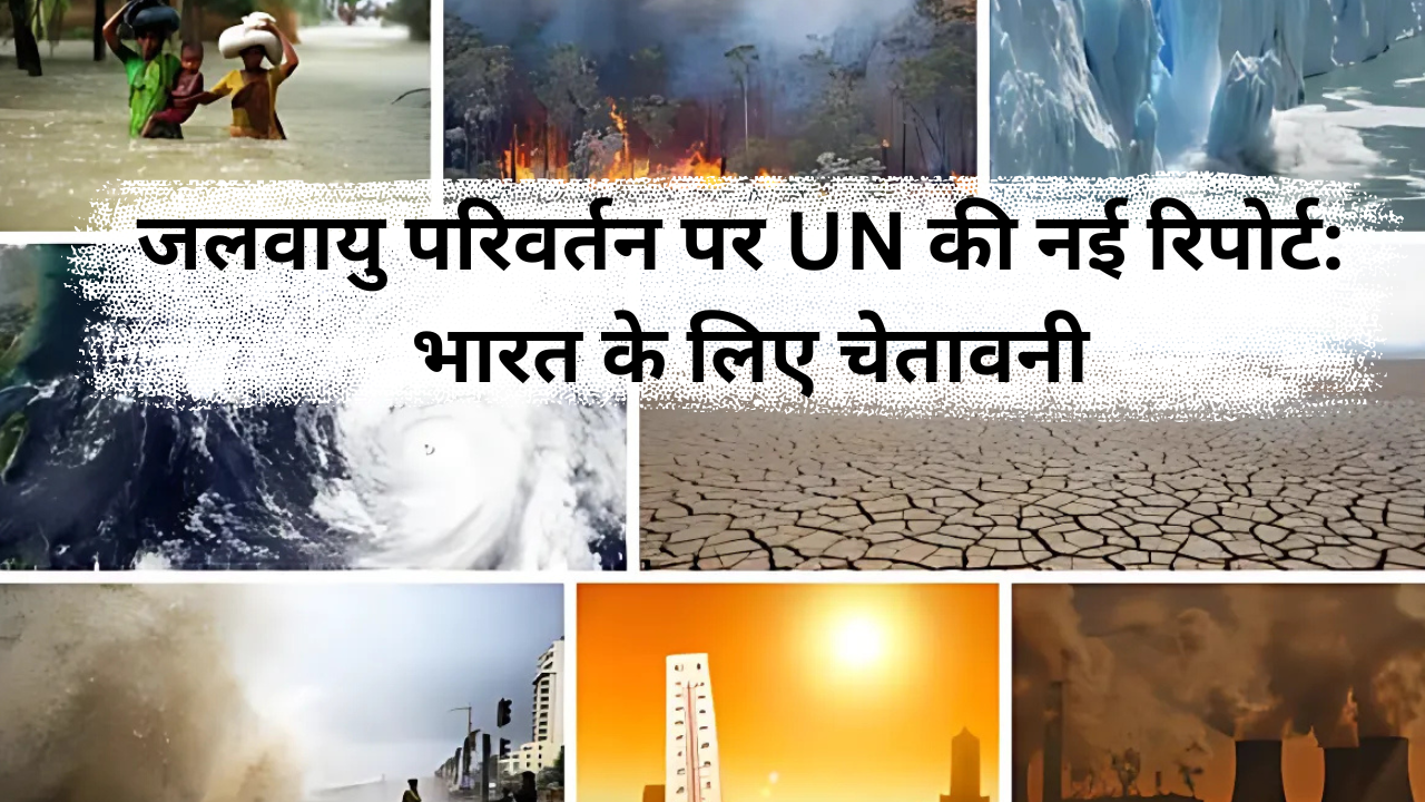 जलवायु परिवर्तन पर UN की नई रिपोर्ट: भारत के लिए चेतावनी