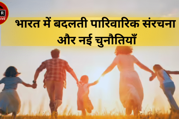 भारत में बदलती पारिवारिक संरचना और नई चुनौतियाँ