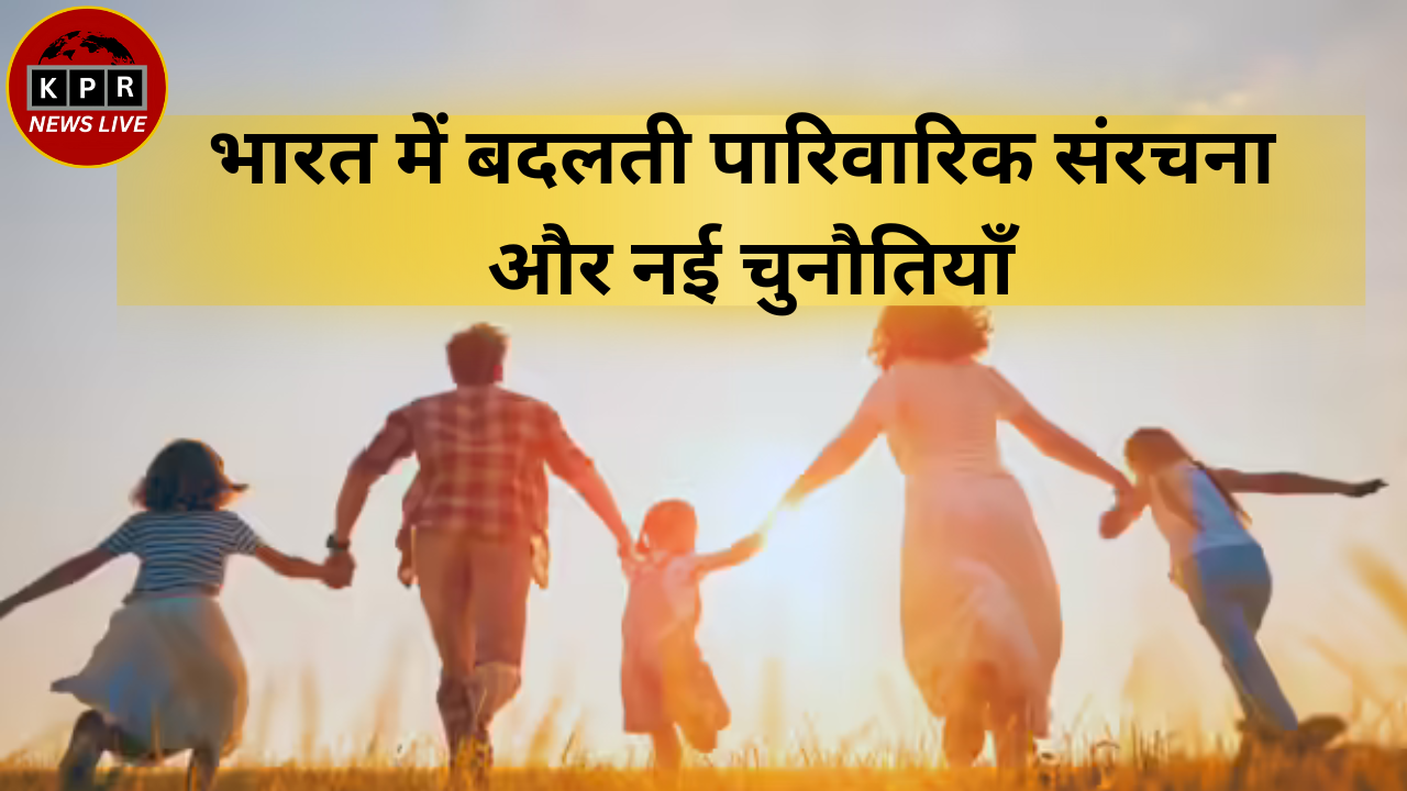 भारत में बदलती पारिवारिक संरचना और नई चुनौतियाँ