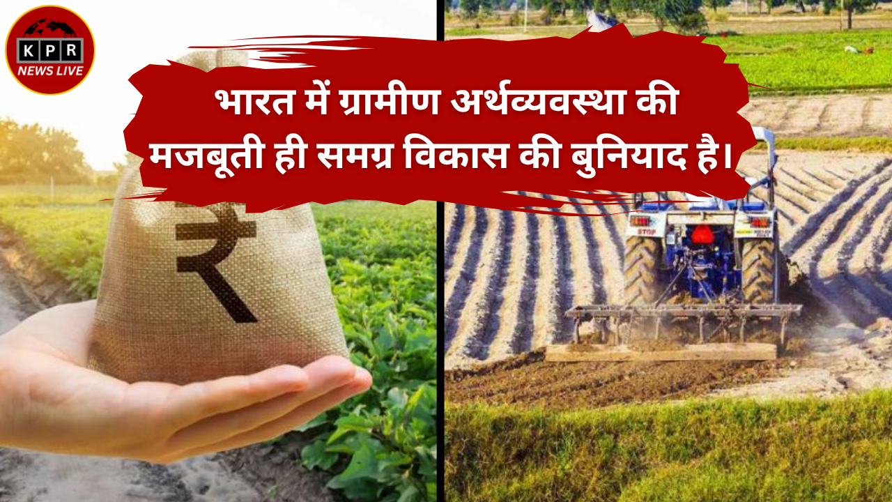 भारत में ग्रामीण अर्थव्यवस्था की मजबूती ही समग्र विकास की बुनियाद है।