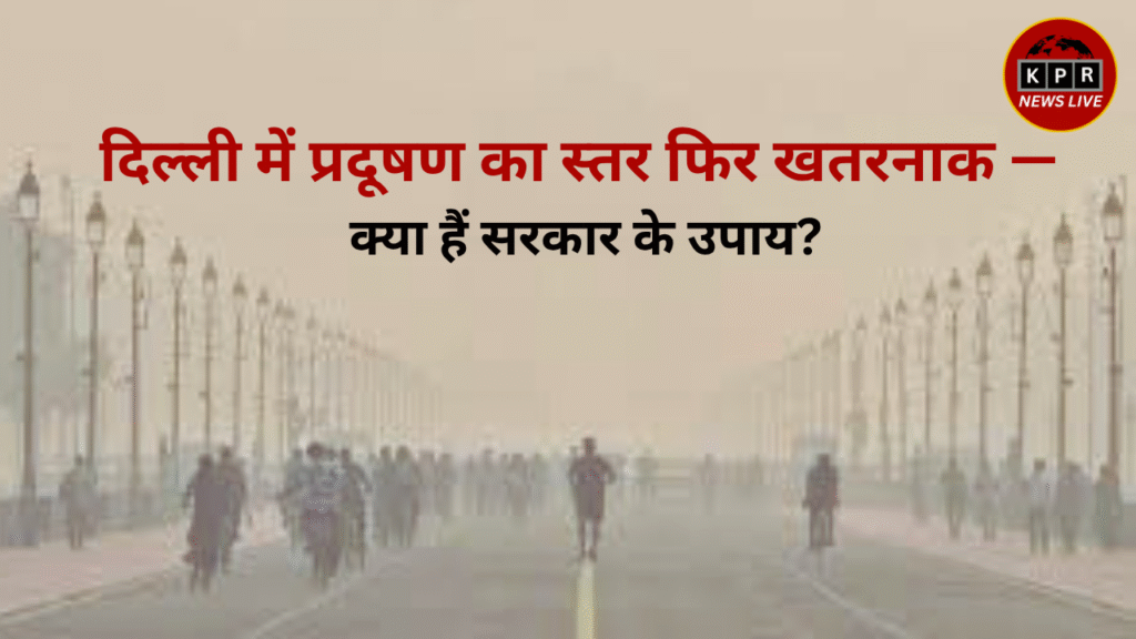 दिल्ली में प्रदूषण का स्तर फिर खतरनाक — क्या हैं सरकार के उपाय?