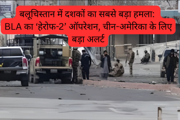 बलूचिस्तान में दशकों का सबसे बड़ा हमला: BLA का ‘हेरोफ-2’ ऑपरेशन, चीन-अमेरिका के लिए बड़ा अलर्ट